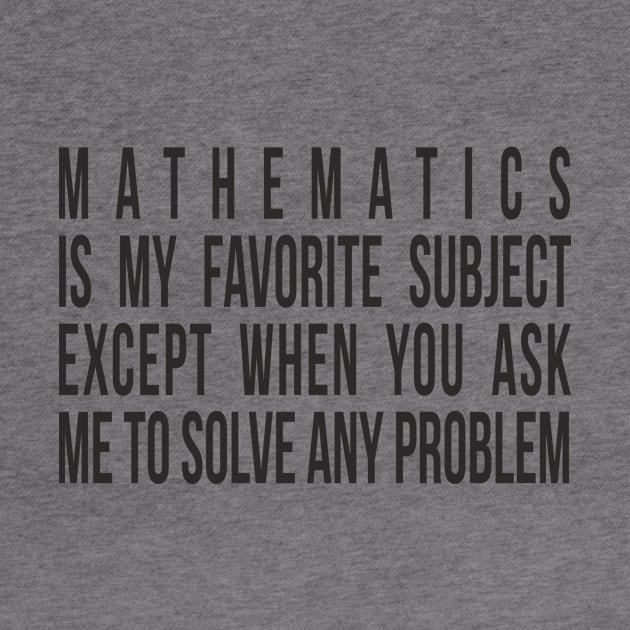 Mathematics is my favorite subject - except when you ask me to solve any problem. by RedYolk